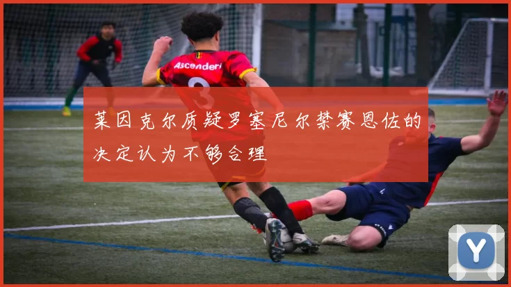 莱因克尔质疑罗塞尼尔禁赛恩佐的决定认为不够合理