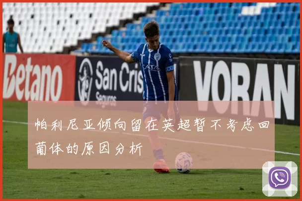 帕利尼亚倾向留在英超暂不考虑回葡体的原因分析