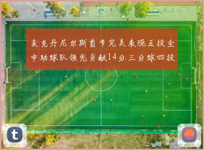 麦克丹尼尔斯首节完美表现五投全中助球队领先贡献14分三分球四投全中