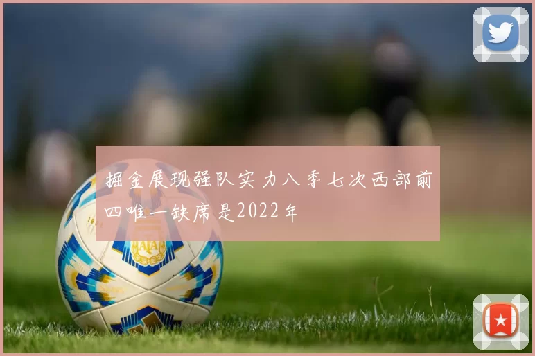 掘金展现强队实力八季七次西部前四唯一缺席是2022年