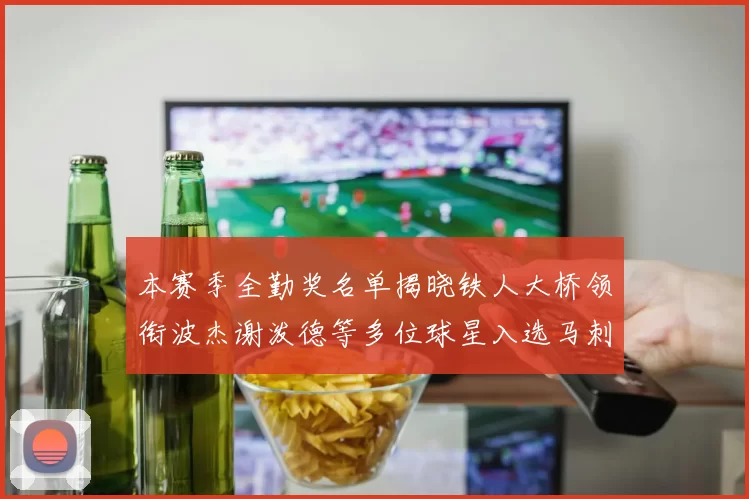 本赛季全勤奖名单揭晓铁人大桥领衔波杰谢泼德等多位球星入选马刺双人上榜