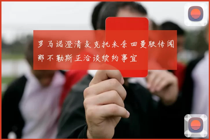罗马诺澄清麦克托米奈回曼联传闻那不勒斯正洽谈续约事宜