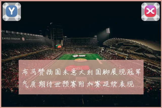 布冯赞扬国米意大利国脚展现冠军气质期待世预赛附加赛延续表现