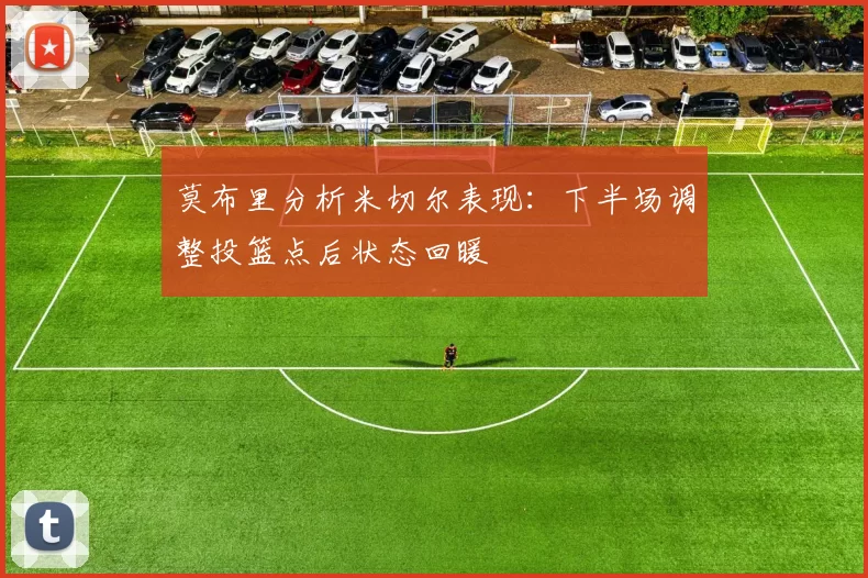 莫布里分析米切尔表现：下半场调整投篮点后状态回暖