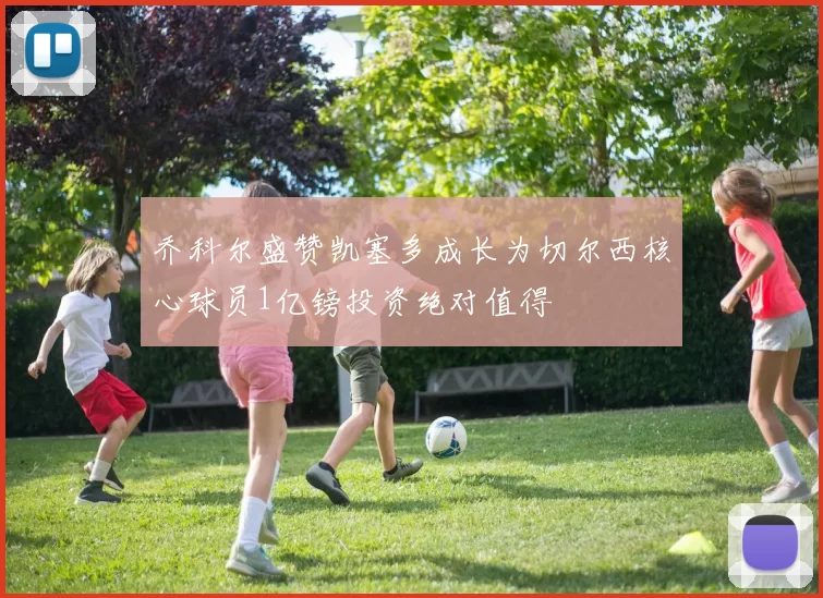 乔科尔盛赞凯塞多成长为切尔西核心球员1亿镑投资绝对值得
