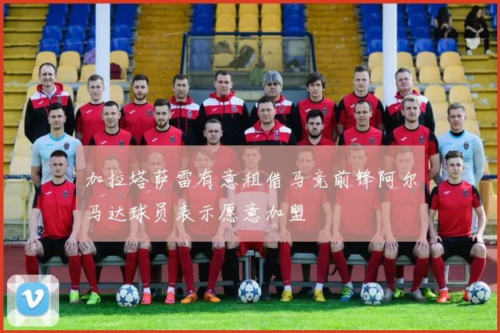 加拉塔萨雷有意租借马竞前锋阿尔马达球员表示愿意加盟
